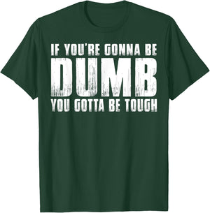 If You're Gonna Be Dumb You Gotta Be Tough Women Men T-Shirt - T-Shirt | Forest