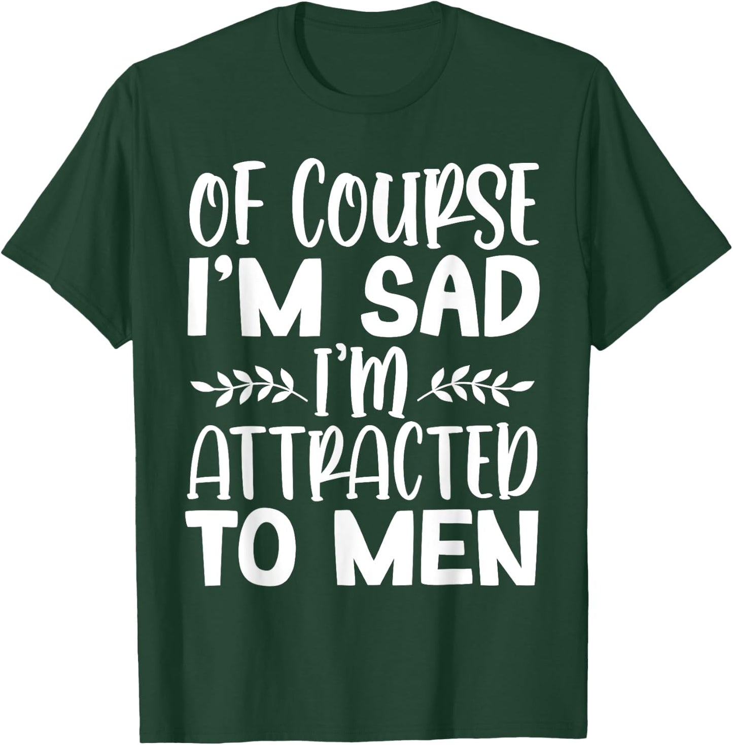 Of Course I’m Sad I’m Attracted To Men T-Shirt - T-Shirt | Forest