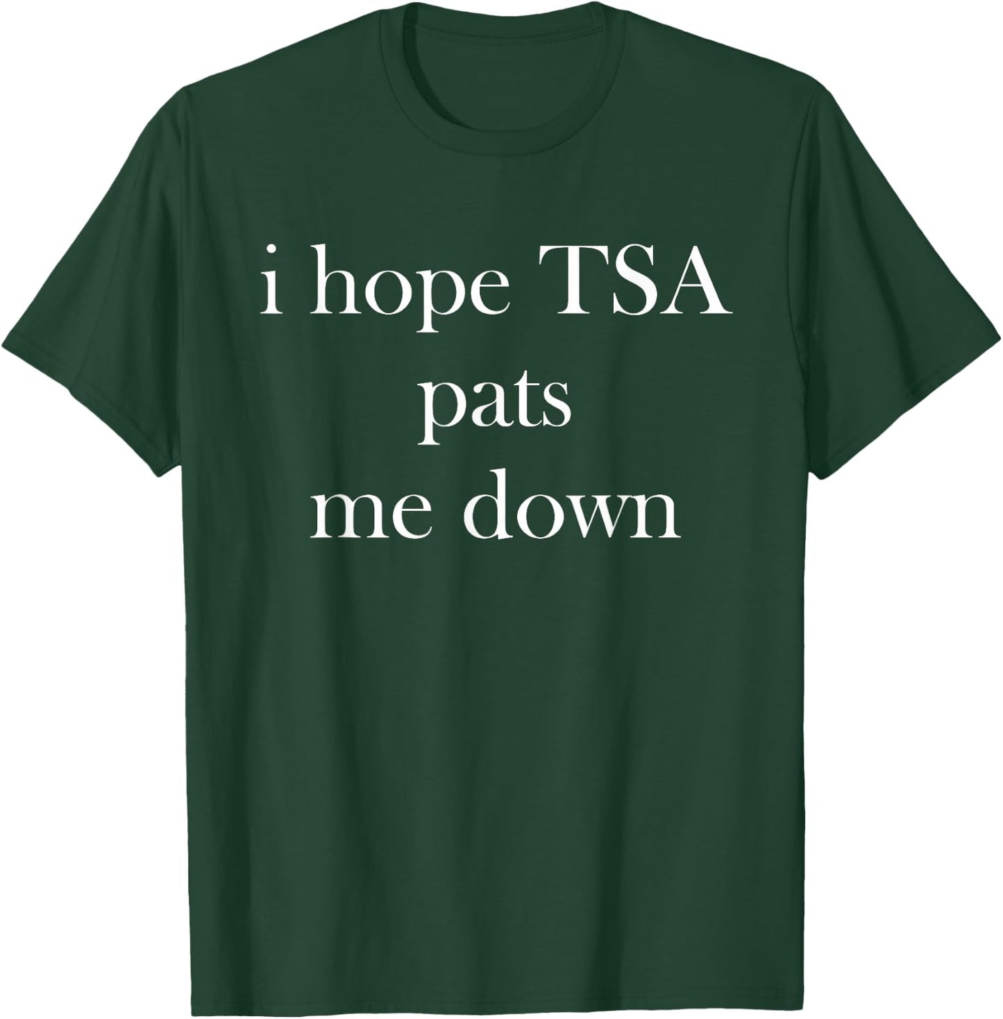 I Hope TSA Pats Me Down Joke Funny T-Shirt - T-Shirt | Forest