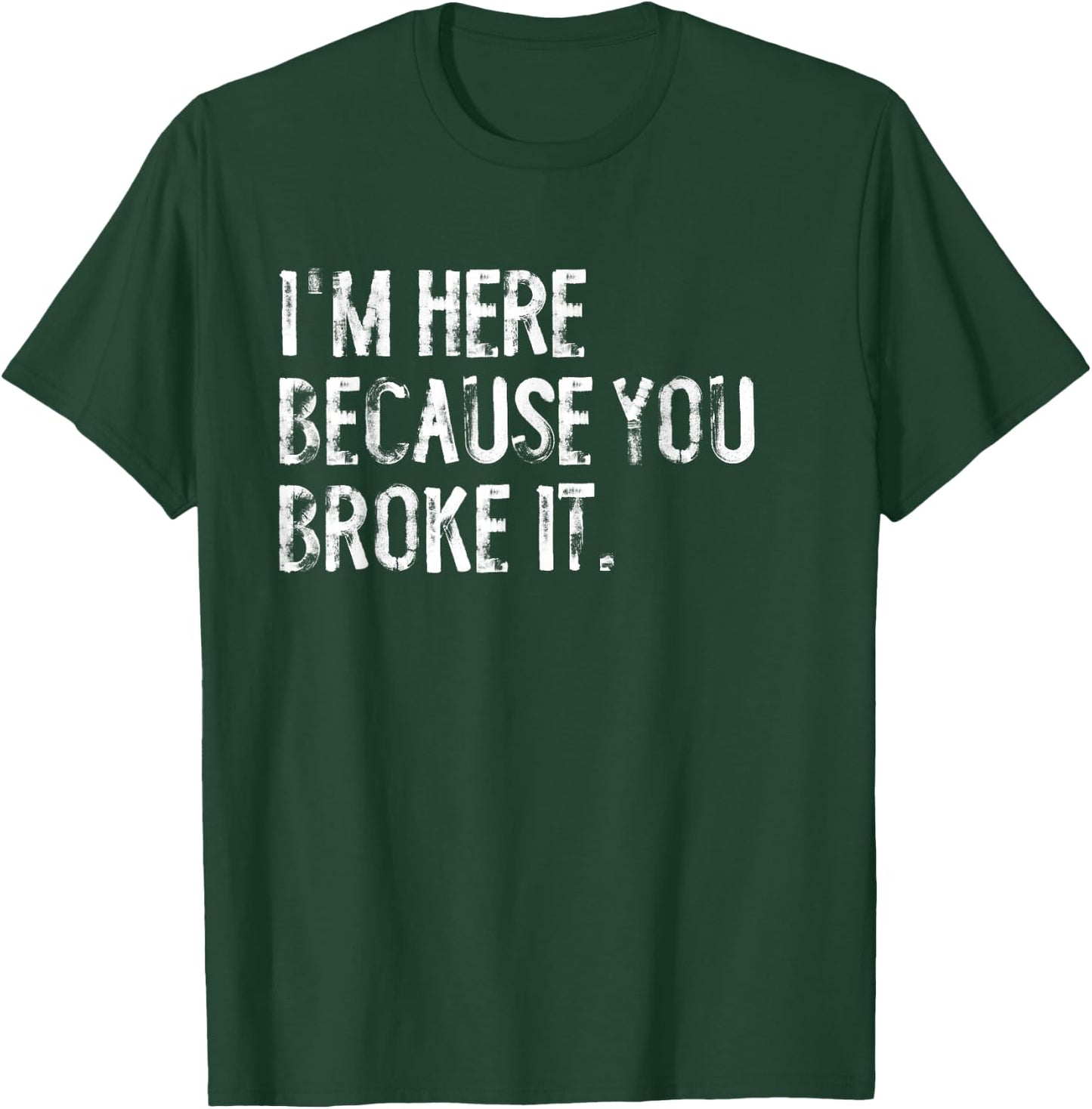 I'm Here Because You Broke It Funny Maintenance Worker T-Shirt - T-Shirt | Forest
