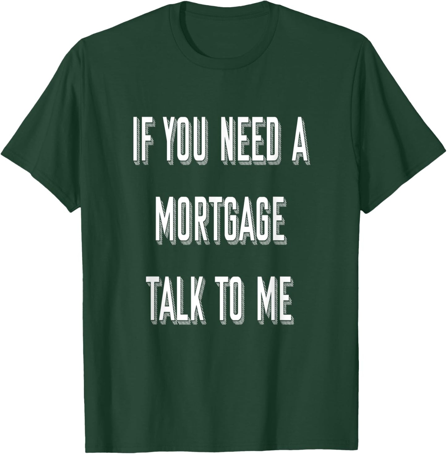 If You Need A Mortgage Talk To Me - Funny Mortgage Broker T-Shirt - T-Shirt | Forest