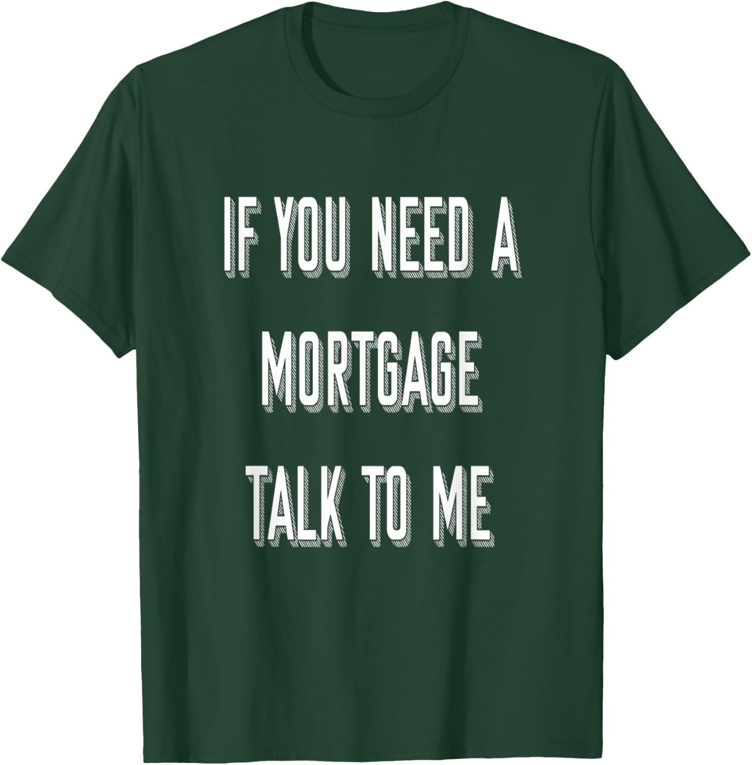 If You Need A Mortgage Talk To Me - Funny Mortgage Broker T-Shirt - T-Shirt | Forest