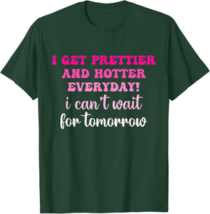 I Get Prettier And Hotter Everyday I Can't Wait For Tomorrow T-Shirt - T-Shirt | Forest