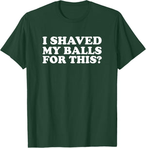 I Shaved My Balls for This Funny T-Shirt - T-Shirt | Forest