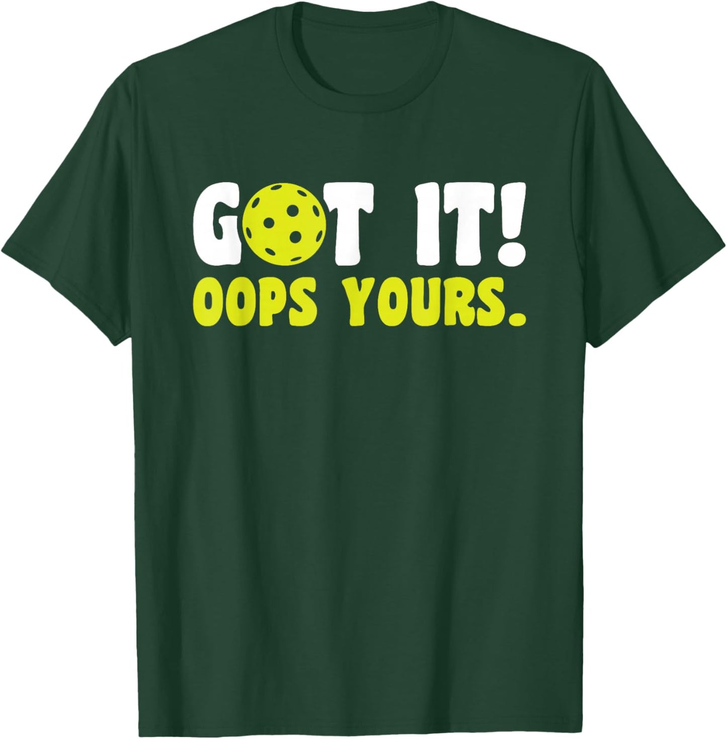 Got It Oops Yours Pickleball T-Shirt - T-Shirt | Forest