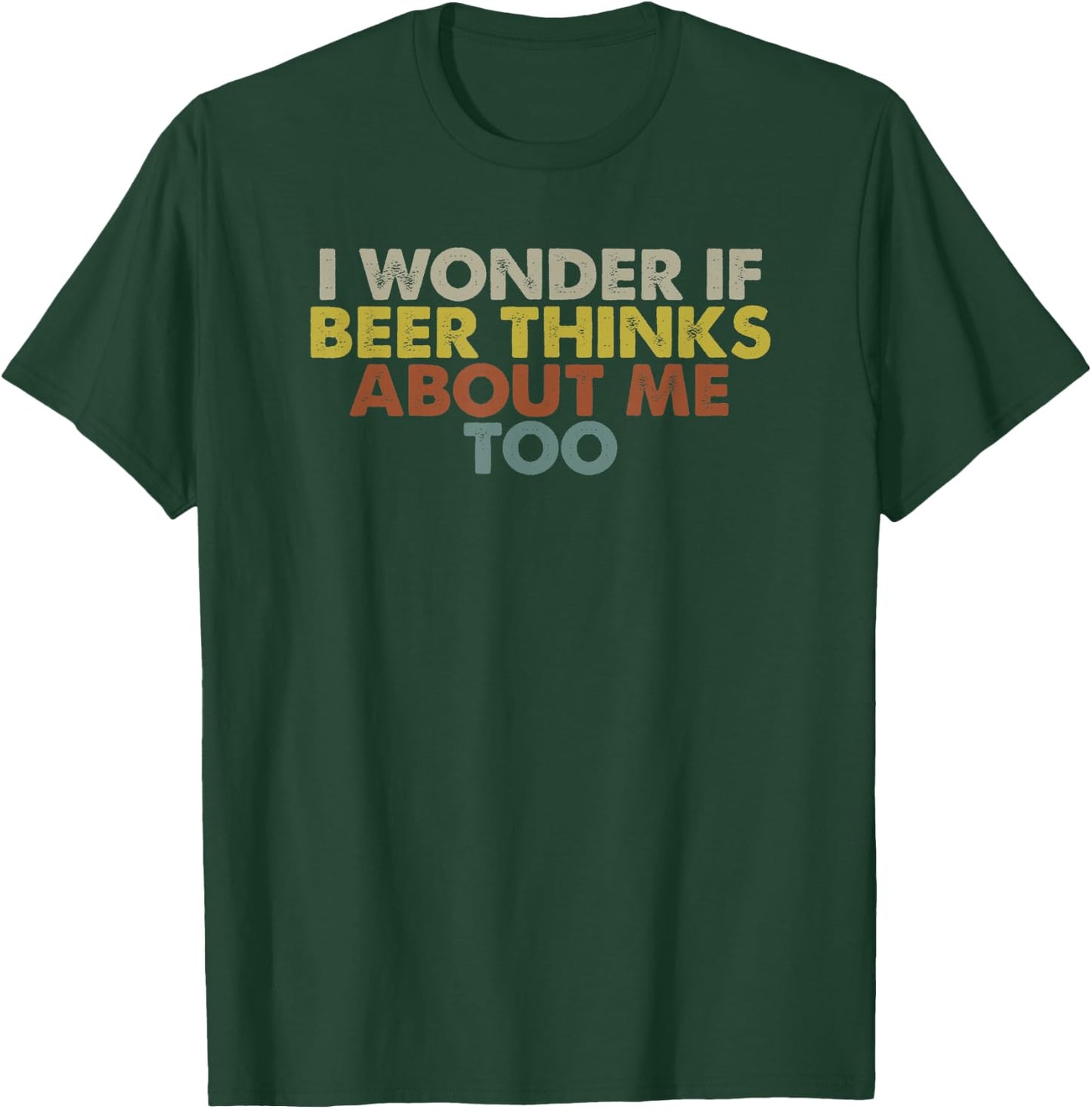 Funny I Wonder If Beer Thinks About Me Too T-Shirt - T-Shirt | Forest