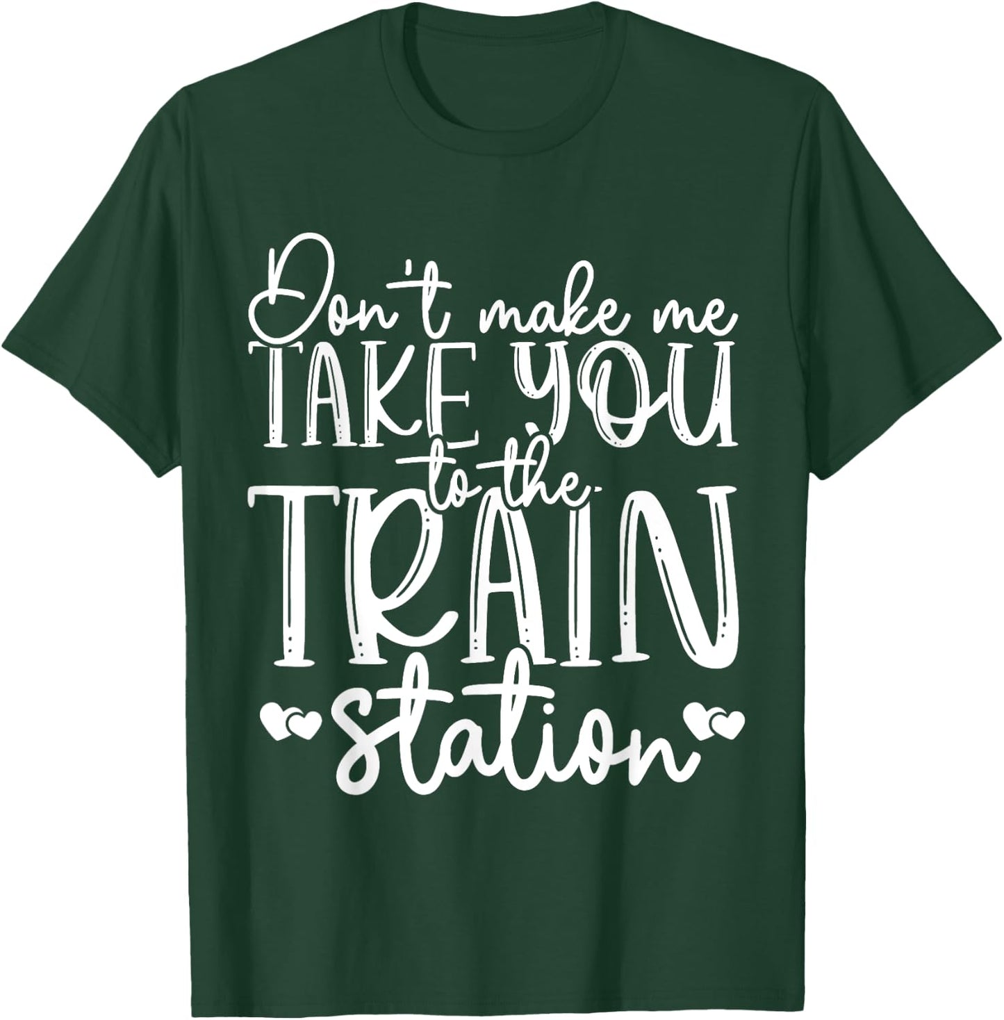 Don't Make Me Take You To The Train Station Railroad Train T-Shirt - T-Shirt | Forest