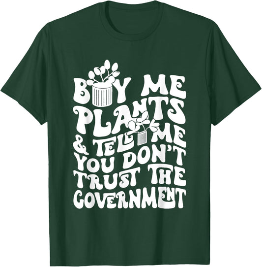 Buy Me Plants And Tell Me You Don't Trust The Government T-Shirt - T-Shirt | Forest