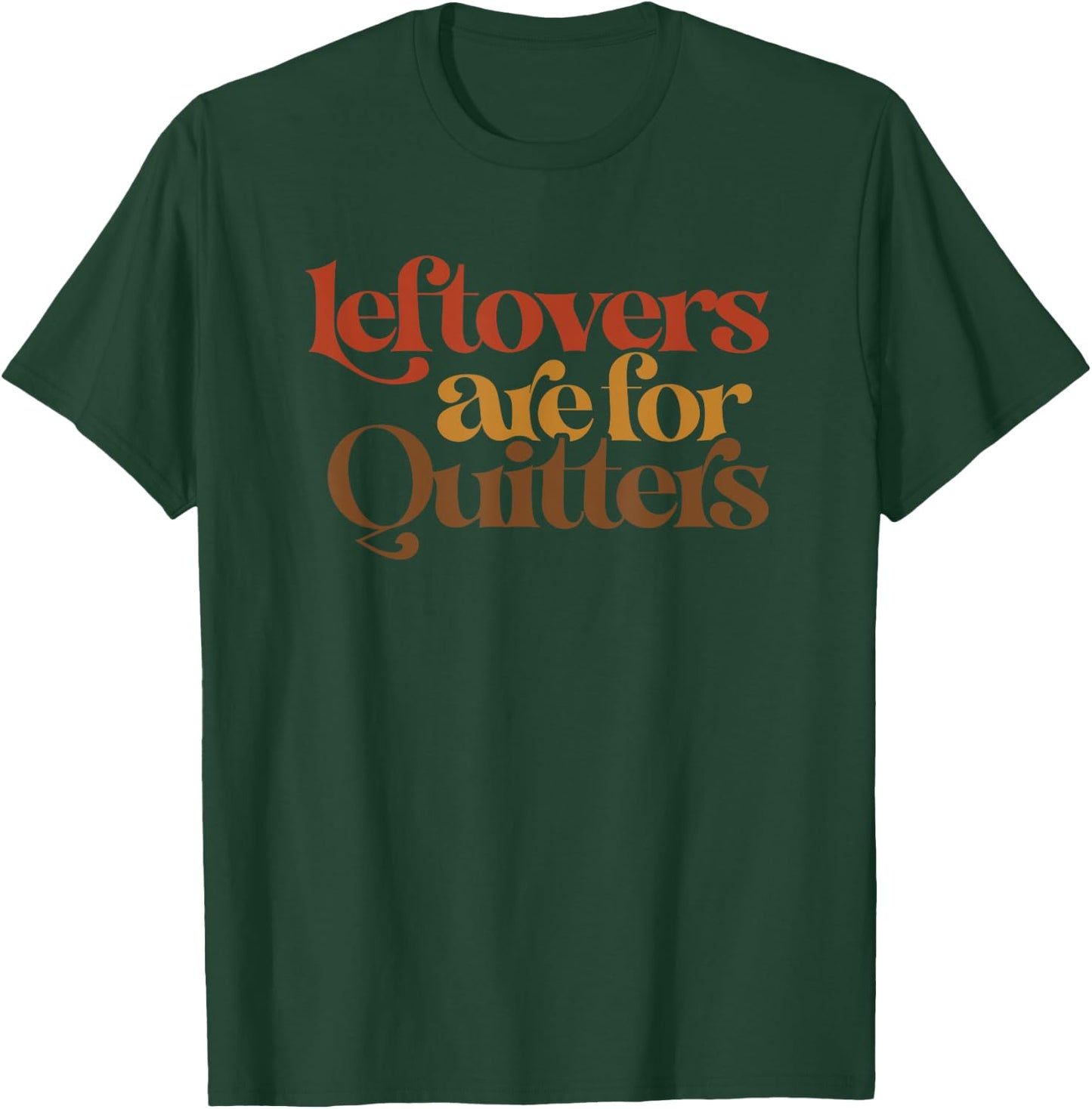 Funny Leftovers Are For Quitters Thanksgiving T-Shirt - T-Shirt | Forest