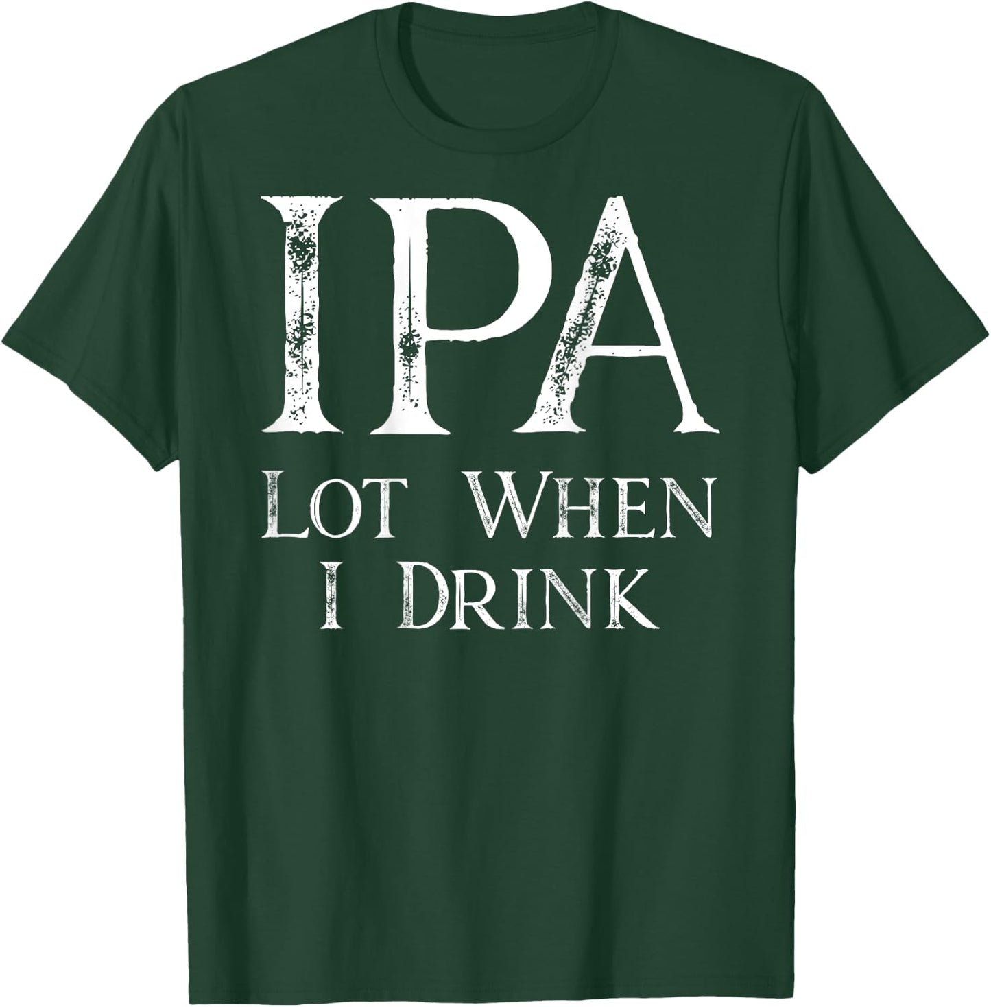 Design ON BACK - IPA Lot When I Drink T-Shirt - T-Shirt | Forest