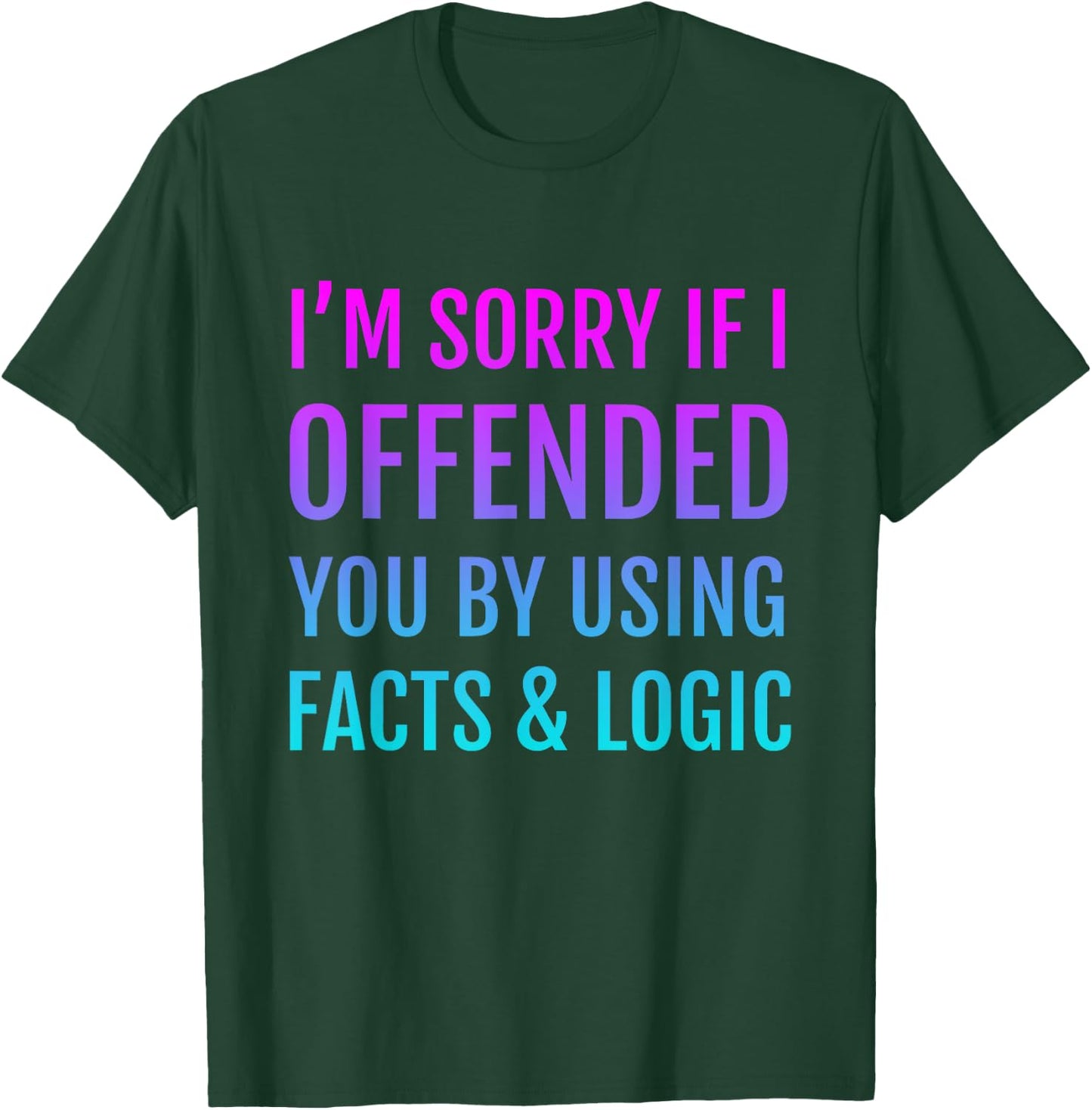 I'm Sorry If I Offended You By Using Facts and Logic T-Shirt - T-Shirt | Forest