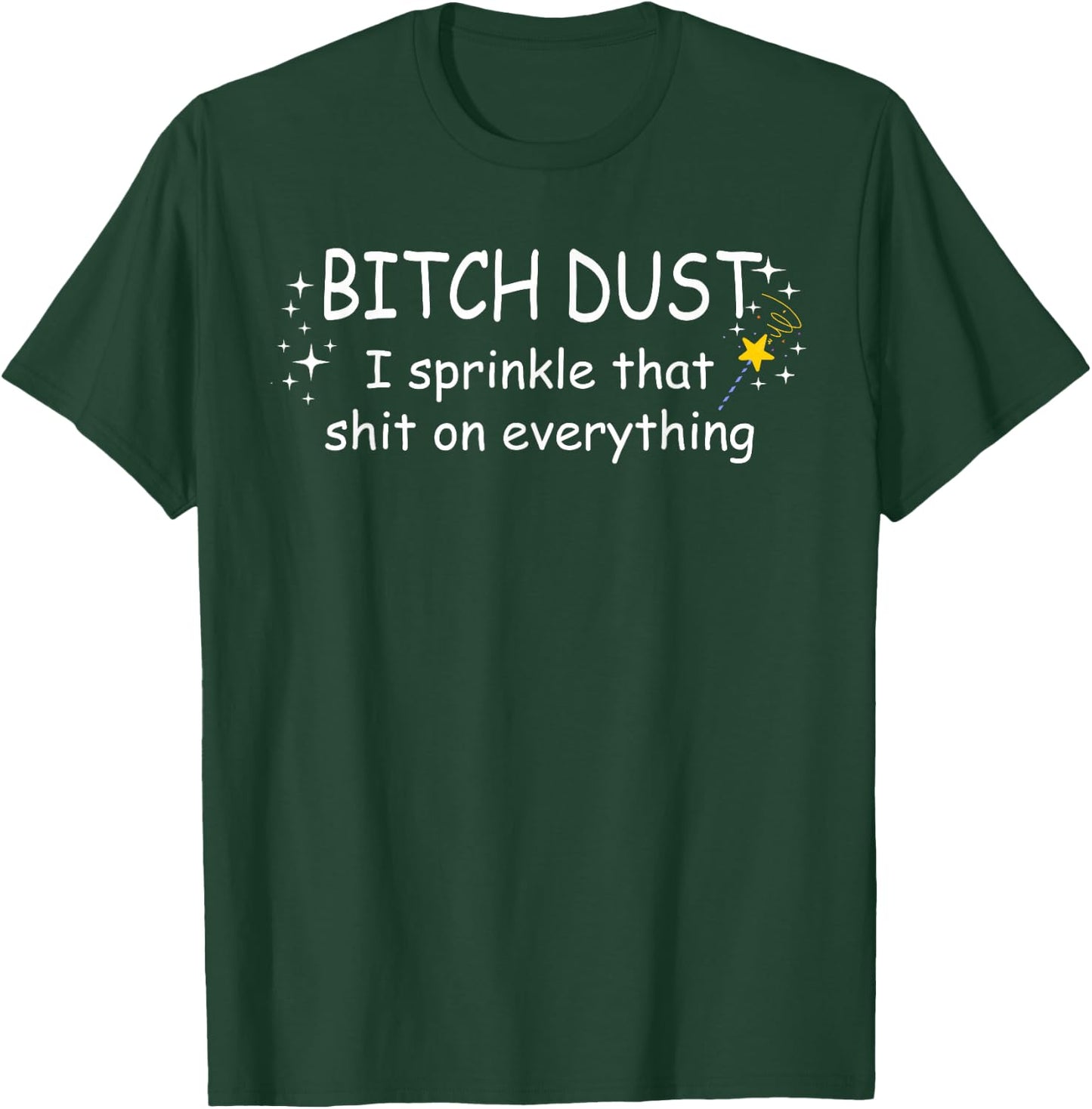 Bitch Dust Shirt, I Sprinkle That Shit on Everything Shirt T-Shirt - T-Shirt | Forest