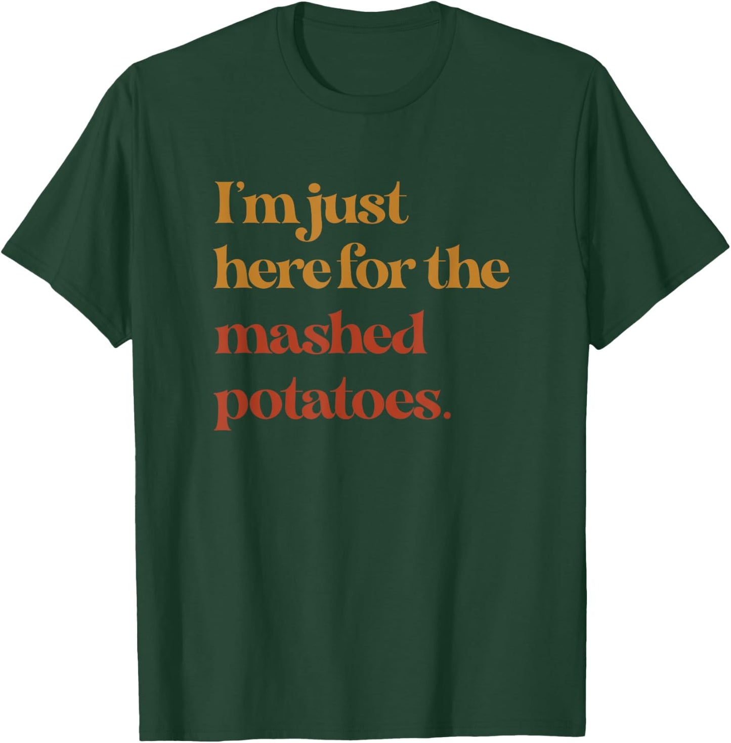 Funny Im Just Here For The Mashed Potatoes Thanksgiving T-Shirt - T-Shirt | Forest