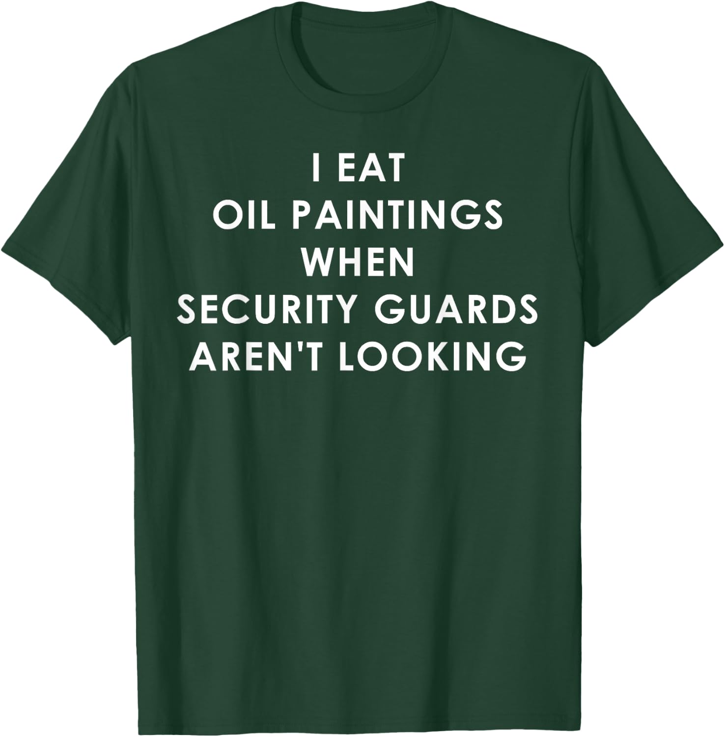 I Eat Oil Paintings When Security Guards Aren't Looking T-Shirt - T-Shirt | Forest