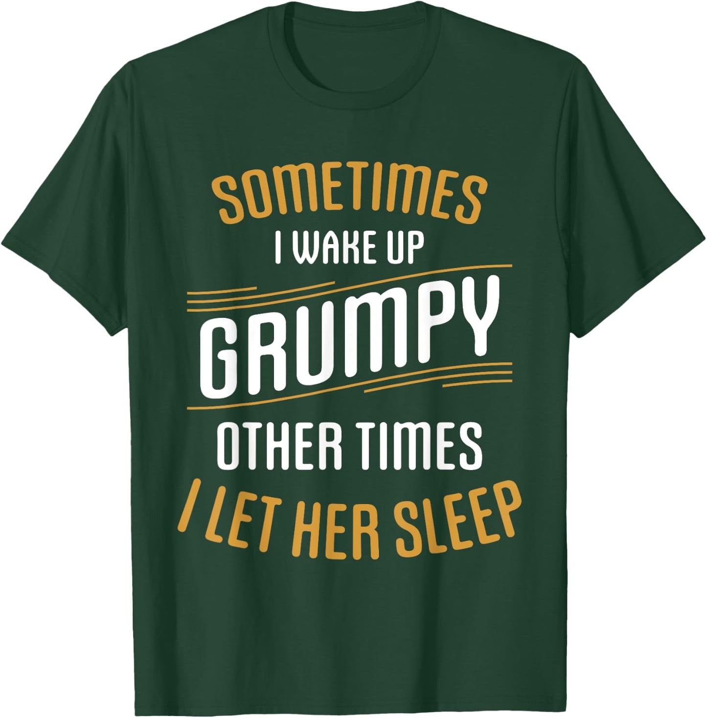 Sometimes I Wake Up Grumpy Other Times I Let Her Sleep T-Shirt - T-Shirt | Forest