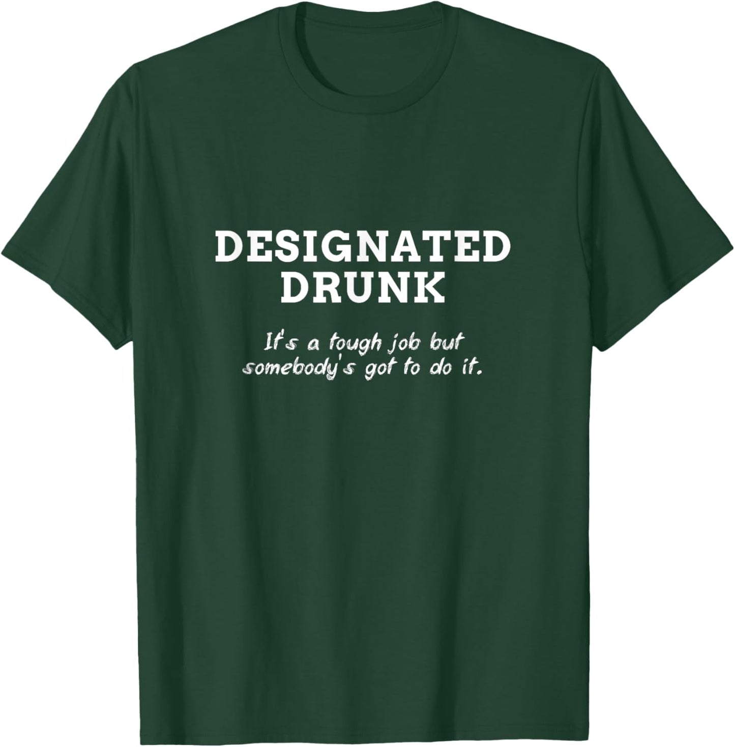 Designated Drunk Somebody's Got To Do It Men Women T-Shirt - T-Shirt | Forest