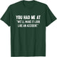 You Had Me At We'll Make It Look Like An Accident T-Shirt - T-Shirt | Forest
