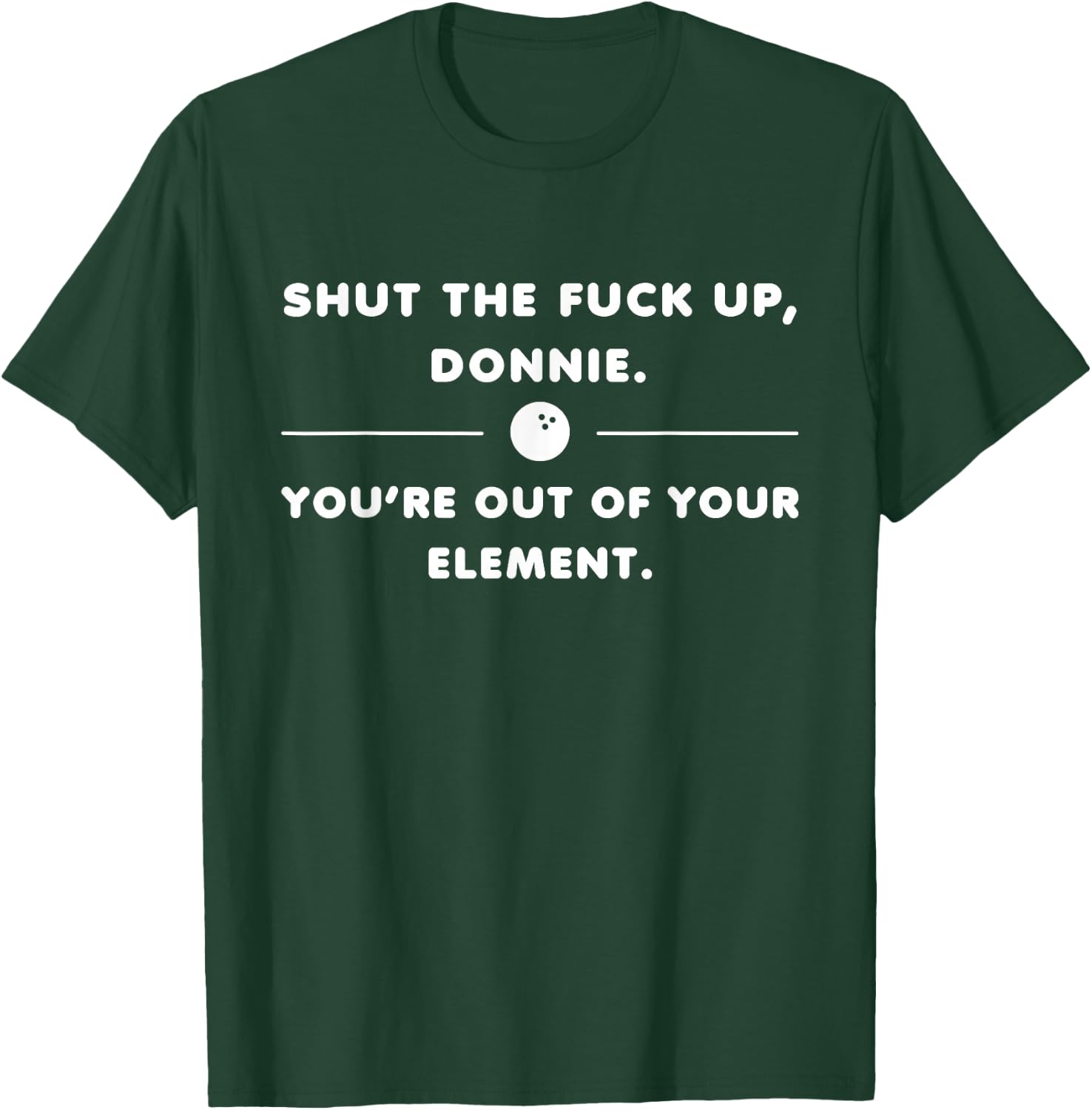 Shut The Fuck Up Donnie You're Out Of Your Element Funny T-Shirt - T-Shirt | Forest
