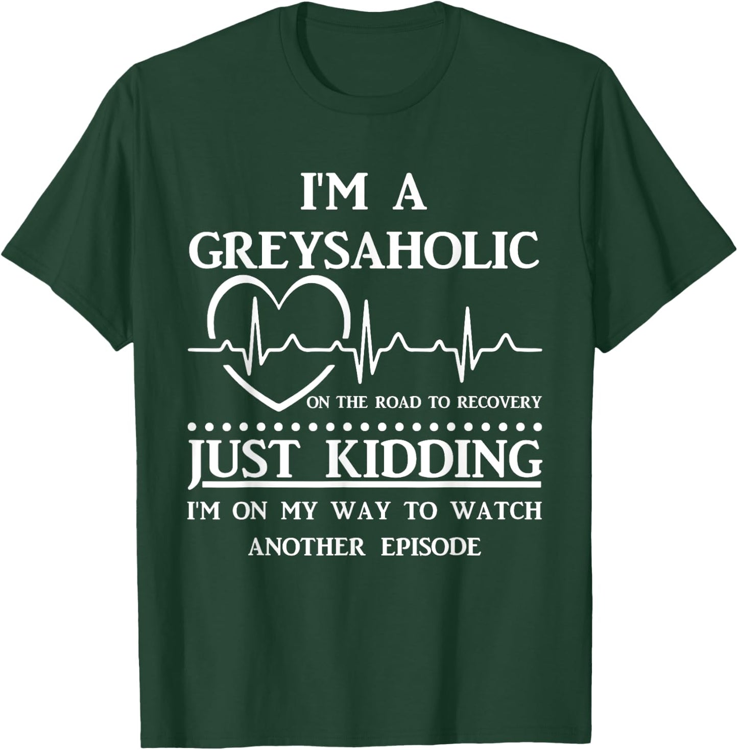 I Am Greysaholic On The Road To Recovery Just Kidding Funny T-Shirt - T-Shirt | Forest