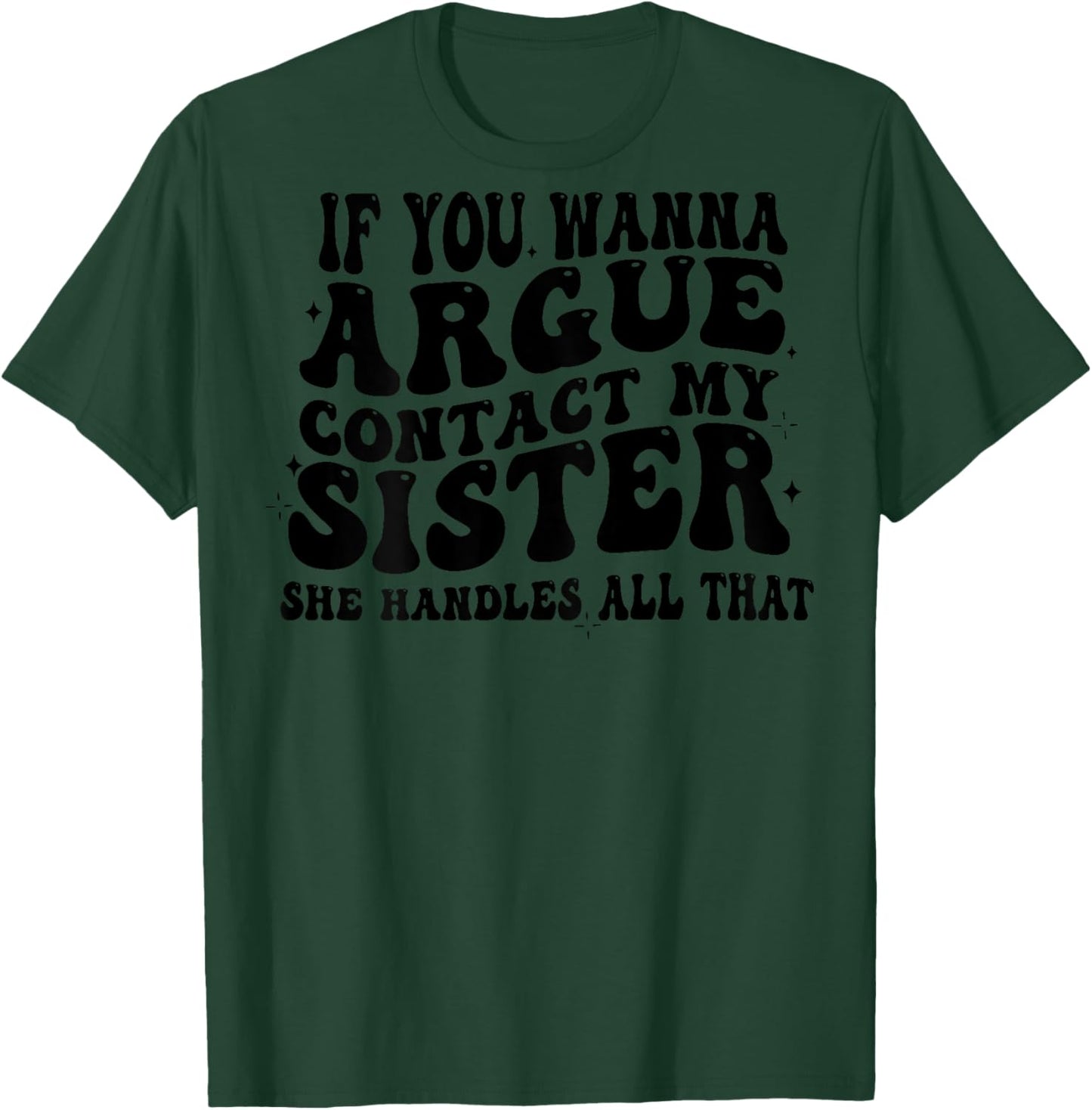 If You Wanna Argue Contact My Sister She Handles All (back) T-Shirt - T-Shirt | Forest