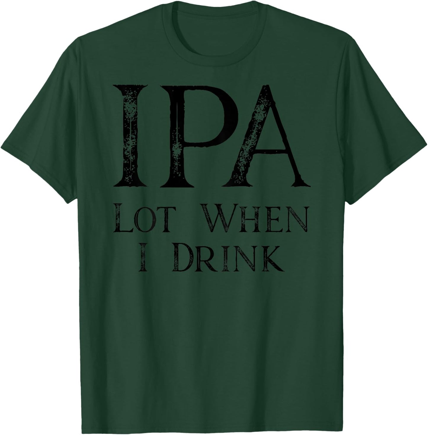 Design ON BACK - IPA Lot When I Drink T-Shirt - T-Shirt | Forest