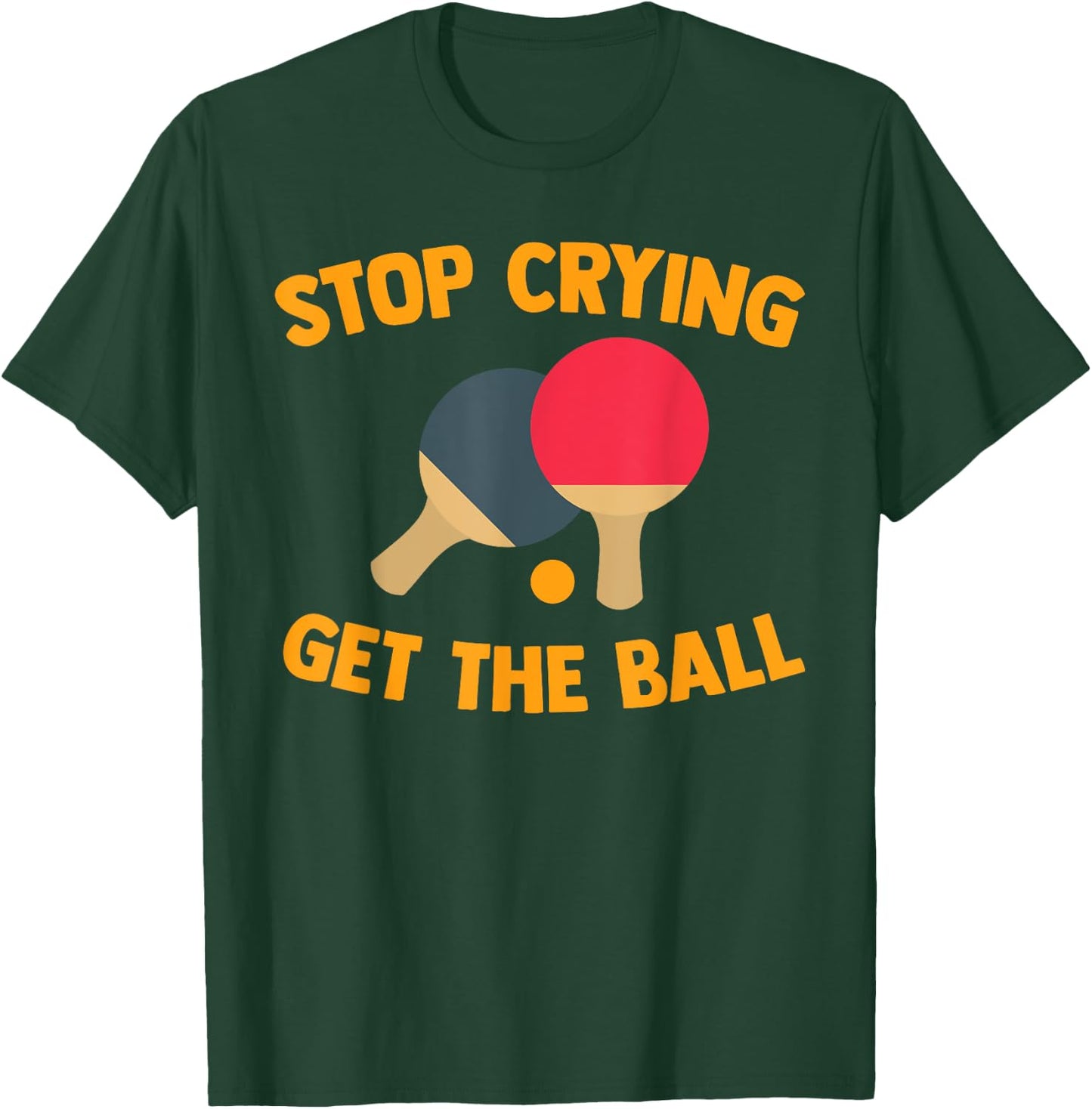 Table Tennis Player Stop Crying Get The Ball Sport Ping Pong T-Shirt - T-Shirt | Forest
