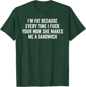 I'm Fat Because I Fuck Your Mom Sandwich Fucking Sex T-Shirt - T-Shirt | Forest