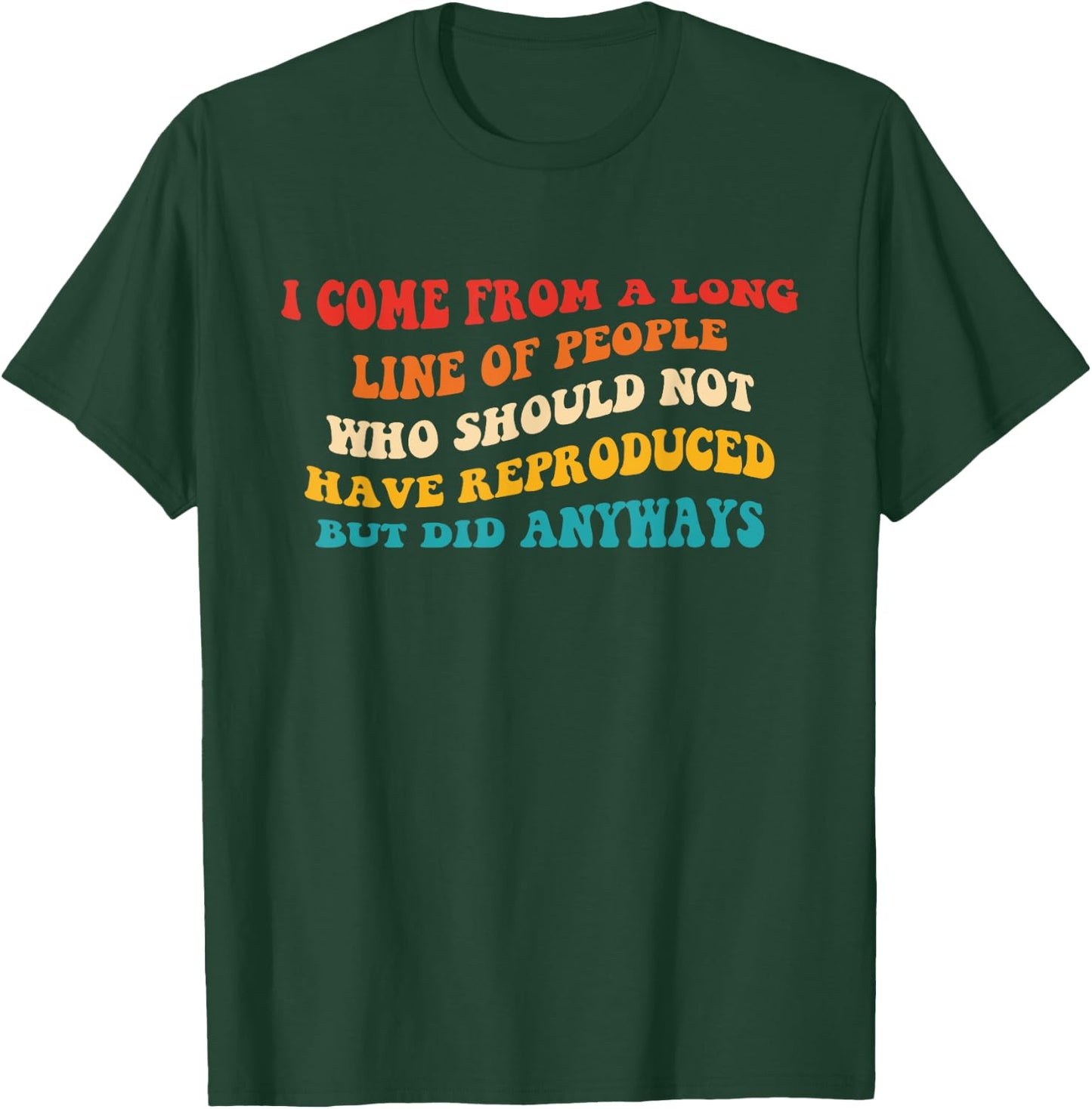 I Come From A Long Line Of People Who Should Not Have Quote T-Shirt - T-Shirt | Forest