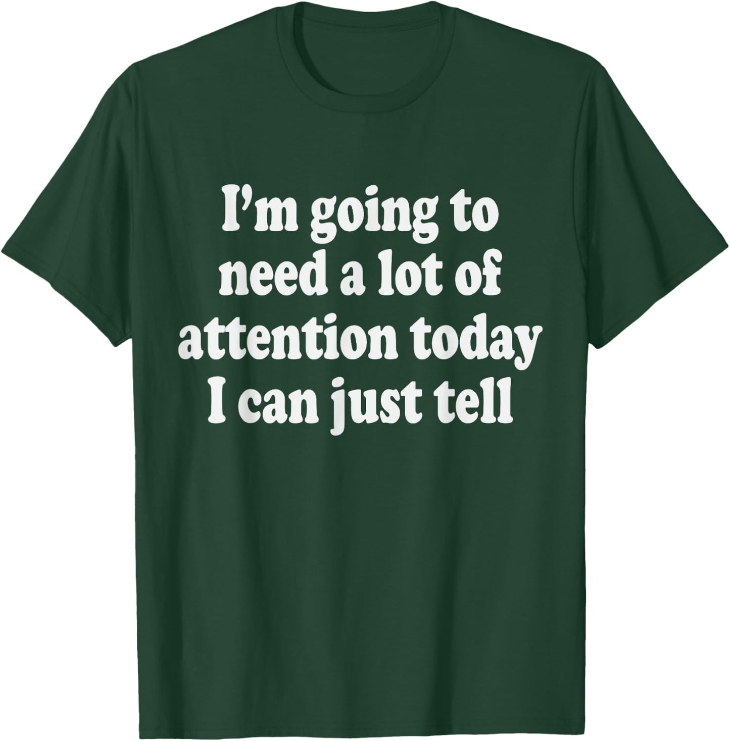 I'm Going To Need A Lot Of Attention Today I Can Just Tell T-Shirt - T-Shirt | Forest