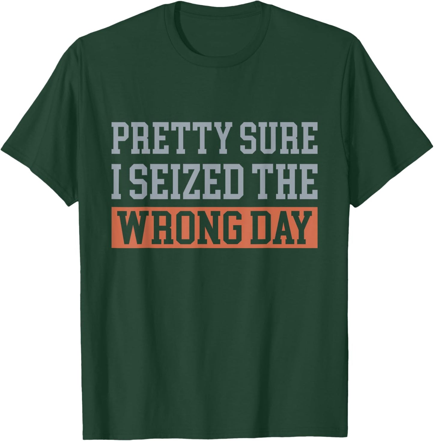 Pretty Sure I Seized The Wrong Day Funny Quote T-Shirt - T-Shirt | Forest