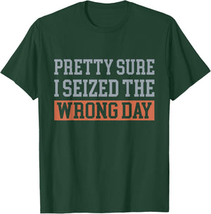 Pretty Sure I Seized The Wrong Day Funny Quote T-Shirt - T-Shirt | Forest