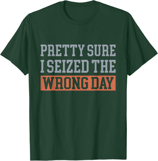 Pretty Sure I Seized The Wrong Day Funny Quote T-Shirt - T-Shirt | Forest