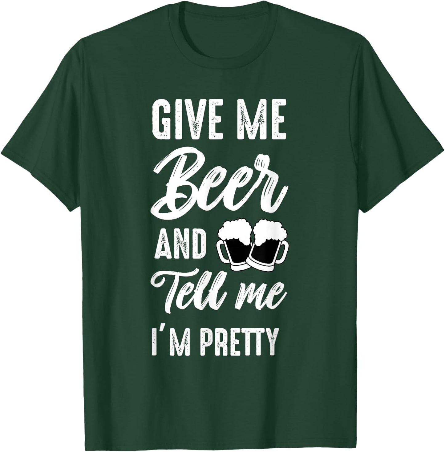 Give Me Beer And Tell Me I'm Pretty - Funny Beer Lover T-Shirt - T-Shirt | Forest