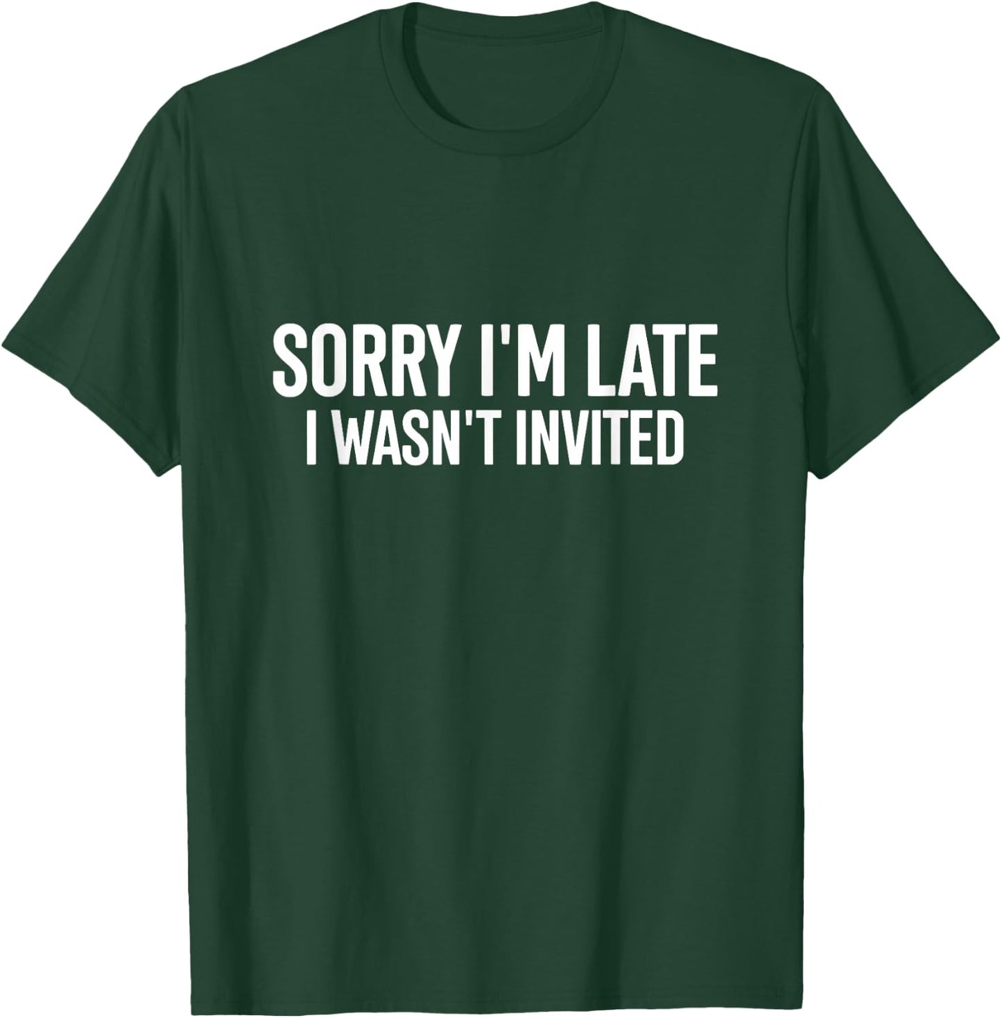 Sorry I'm Late I Wasn't Invited Funny Quote T-Shirt - T-Shirt | Forest