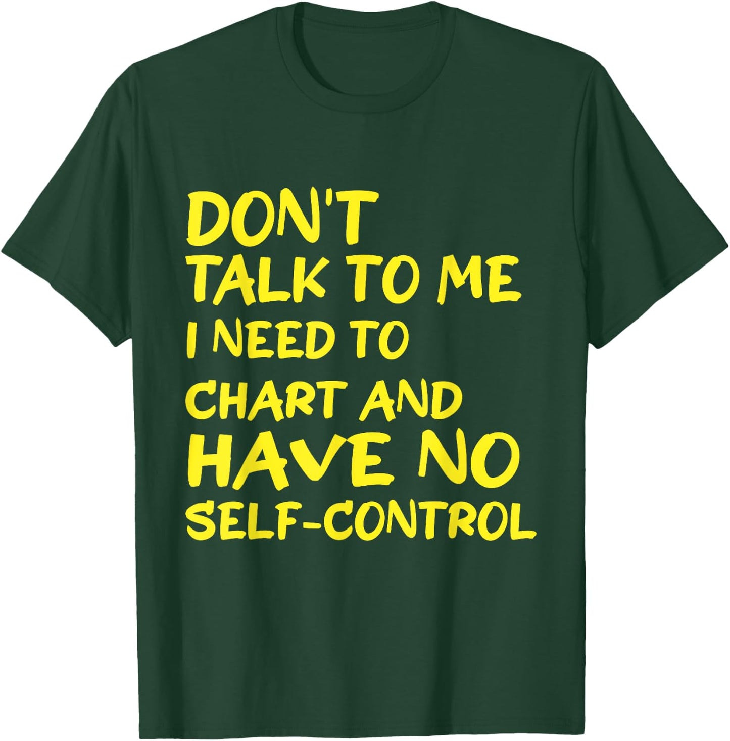 Don't Talk To Me I Need To Chart And Have No Self-Control T-Shirt - T-Shirt | Forest