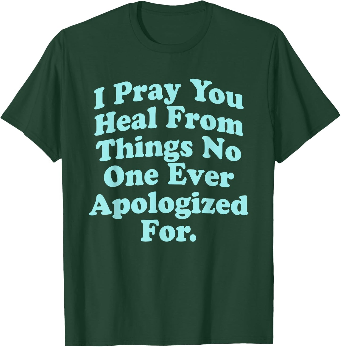 I Pray You Heal From Things No One Ever Apologized Apparel T-Shirt - T-Shirt | Forest