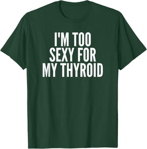 I'm Too Sexy For My Thyroid T-Shirt - T-Shirt | Forest
