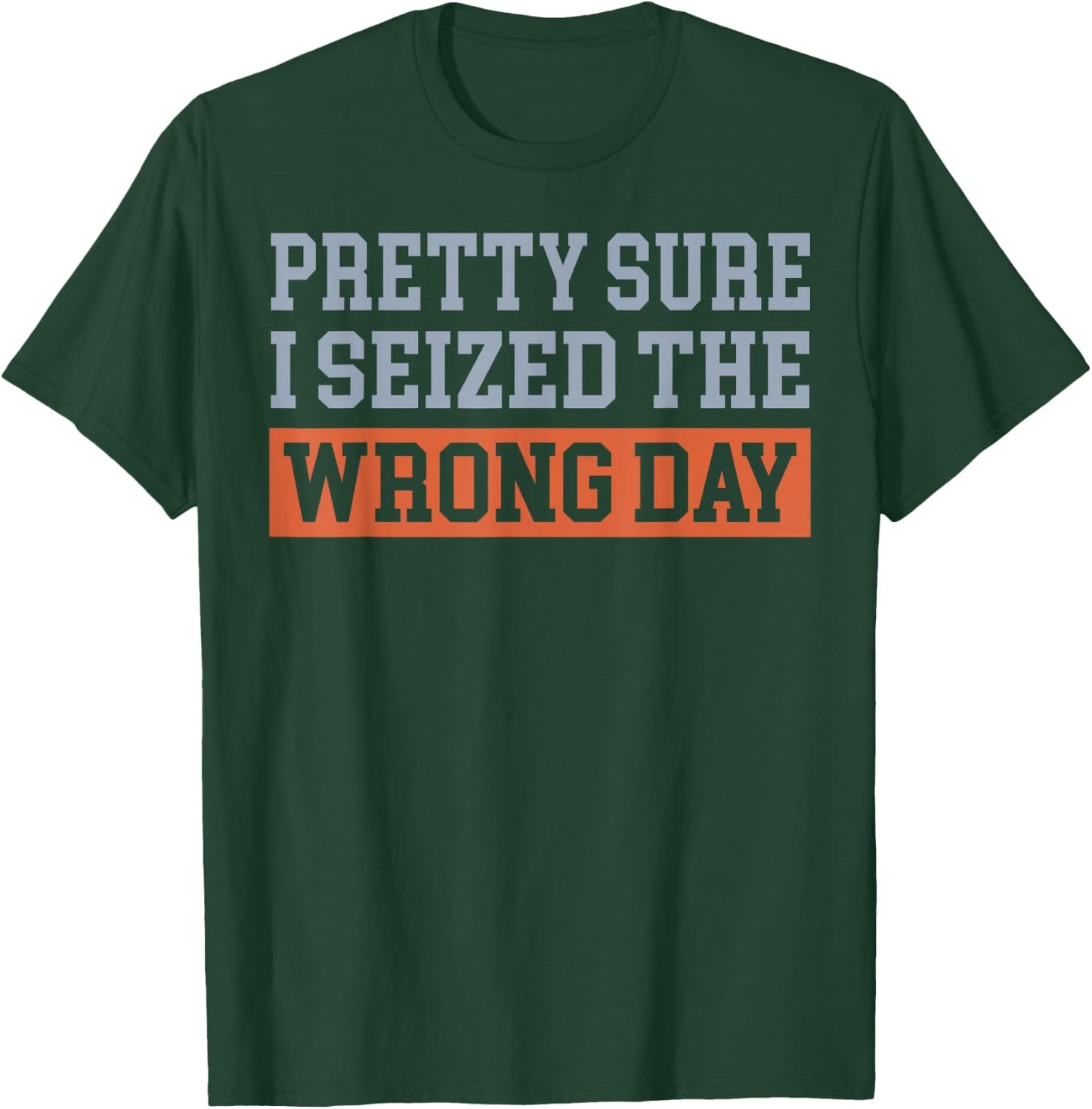 Pretty Sure I Seized The Wrong Day T-Shirt - T-Shirt | Forest