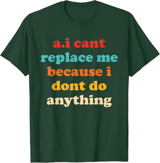 A.I Cant Replace Me Because I Dont Do Anything Design T-Shirt - T-Shirt | Forest