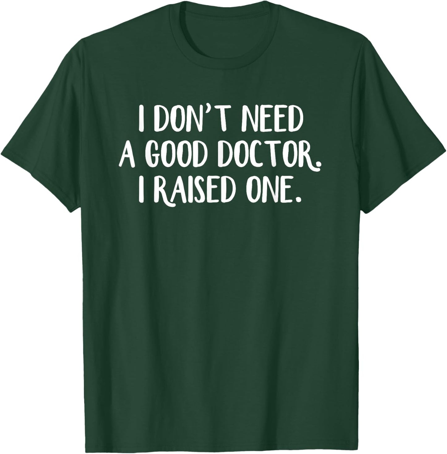 I Don’t Need A Good Doctor I Raised One T-Shirt - T-Shirt | Forest