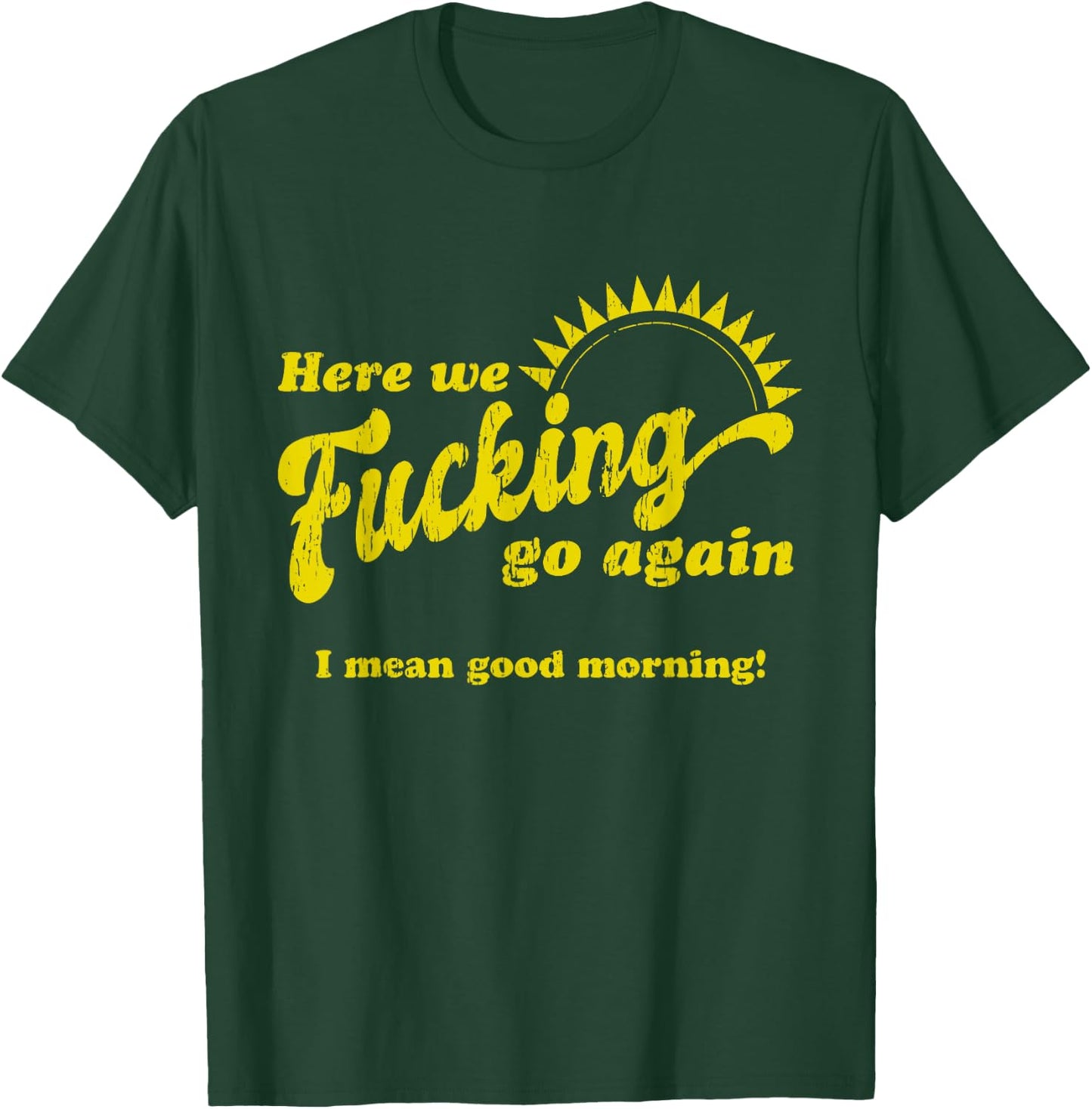 Here We Fcking Go Again I Mean Good Morning! Apparel T-Shirt - T-Shirt | Forest