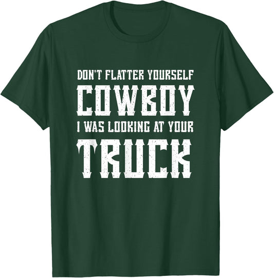 Don't Flatter Yourself Cowboy I Was Looking at Your Truck T-Shirt - T-Shirt | Forest