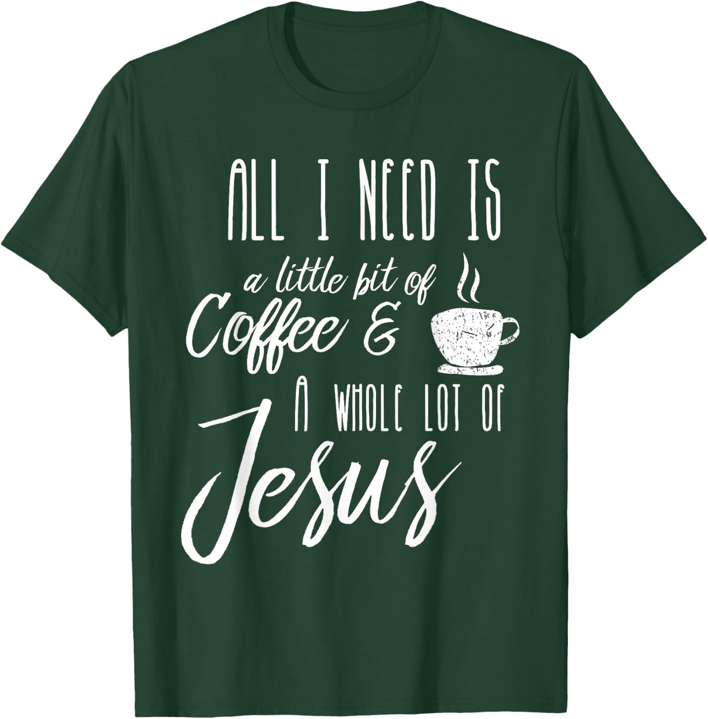All I Need Is A Little Bit Of Coffee & A Whole Lot Of Jesus T-Shirt - T-Shirt | Forest