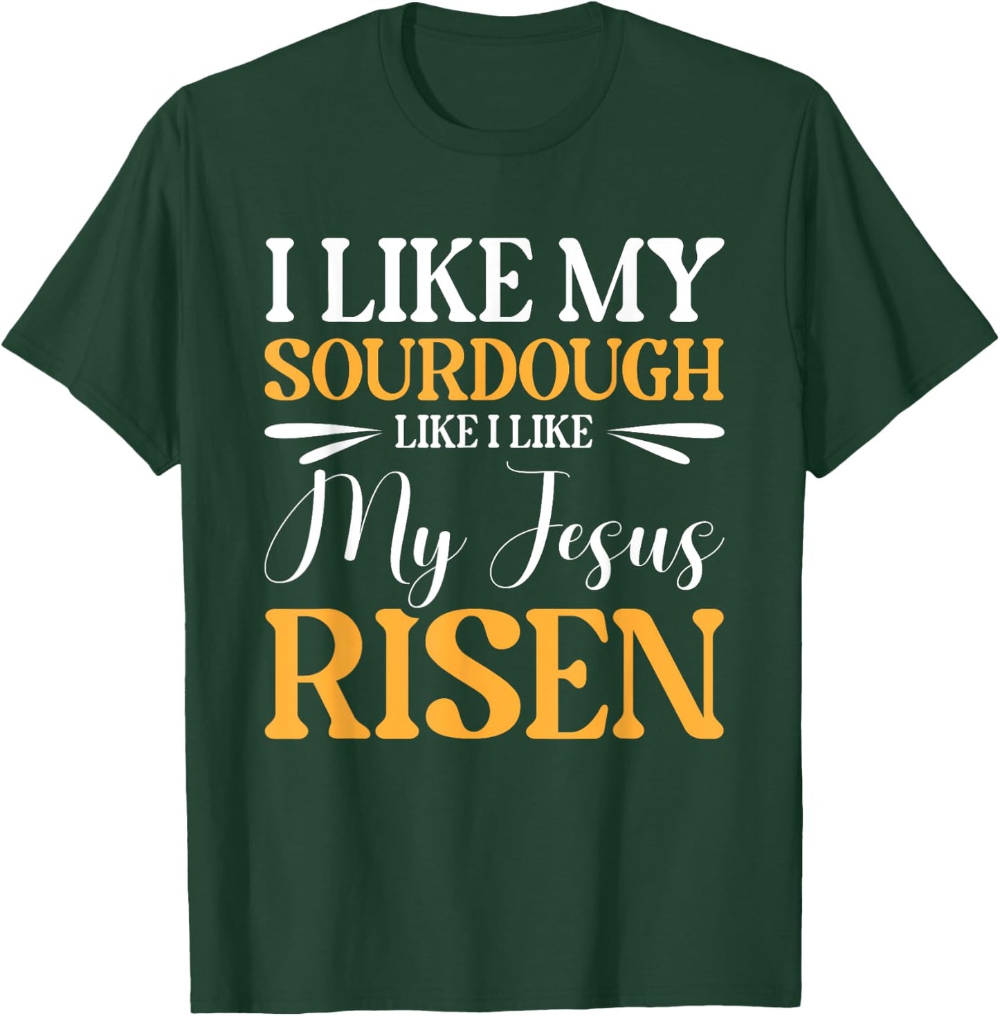 I Like My Sourdough Like I Like My Jesus Risen T-Shirt - T-Shirt | Forest