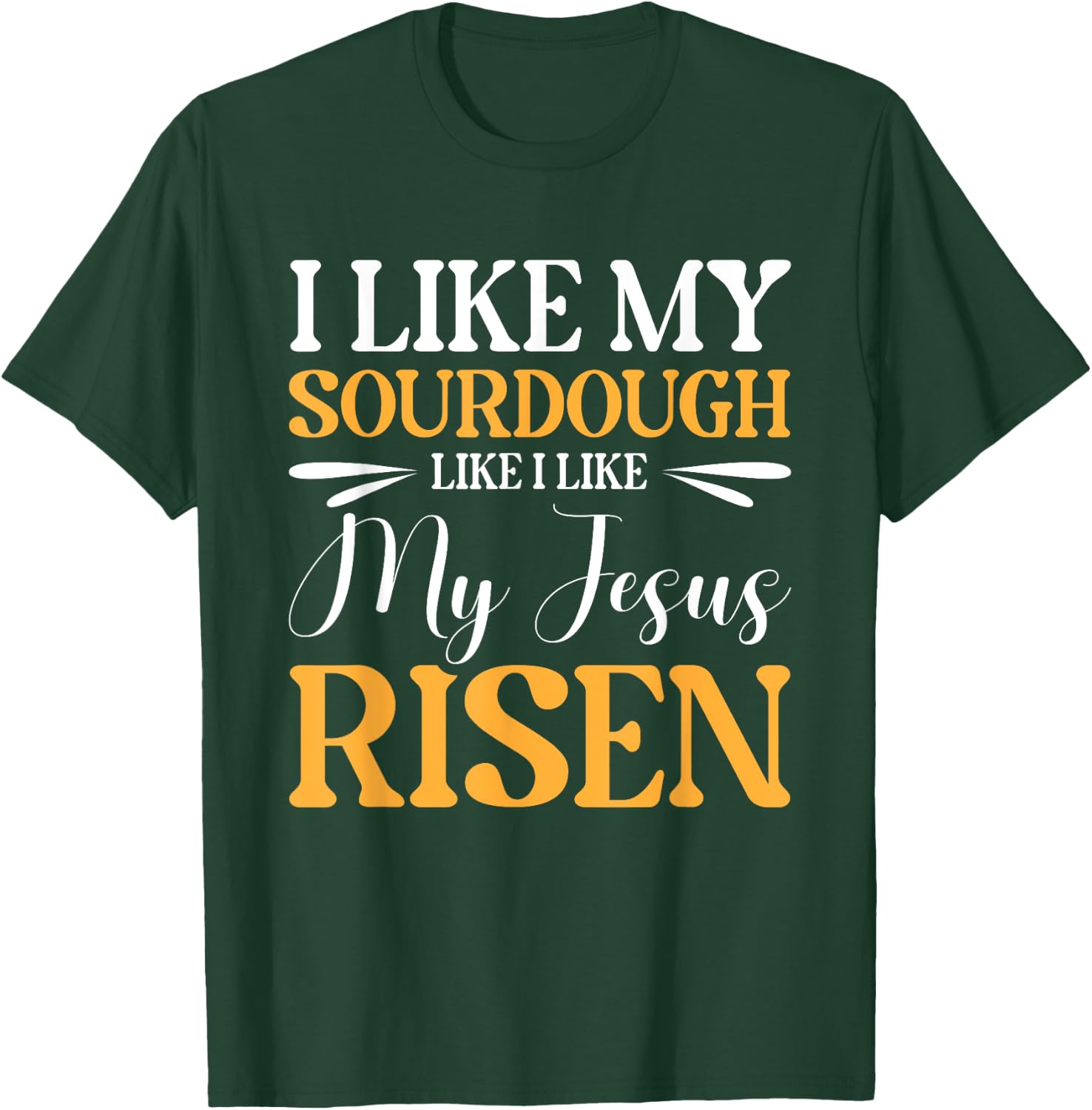 I Like My Sourdough Like I Like My Jesus Risen T-Shirt - T-Shirt | Forest