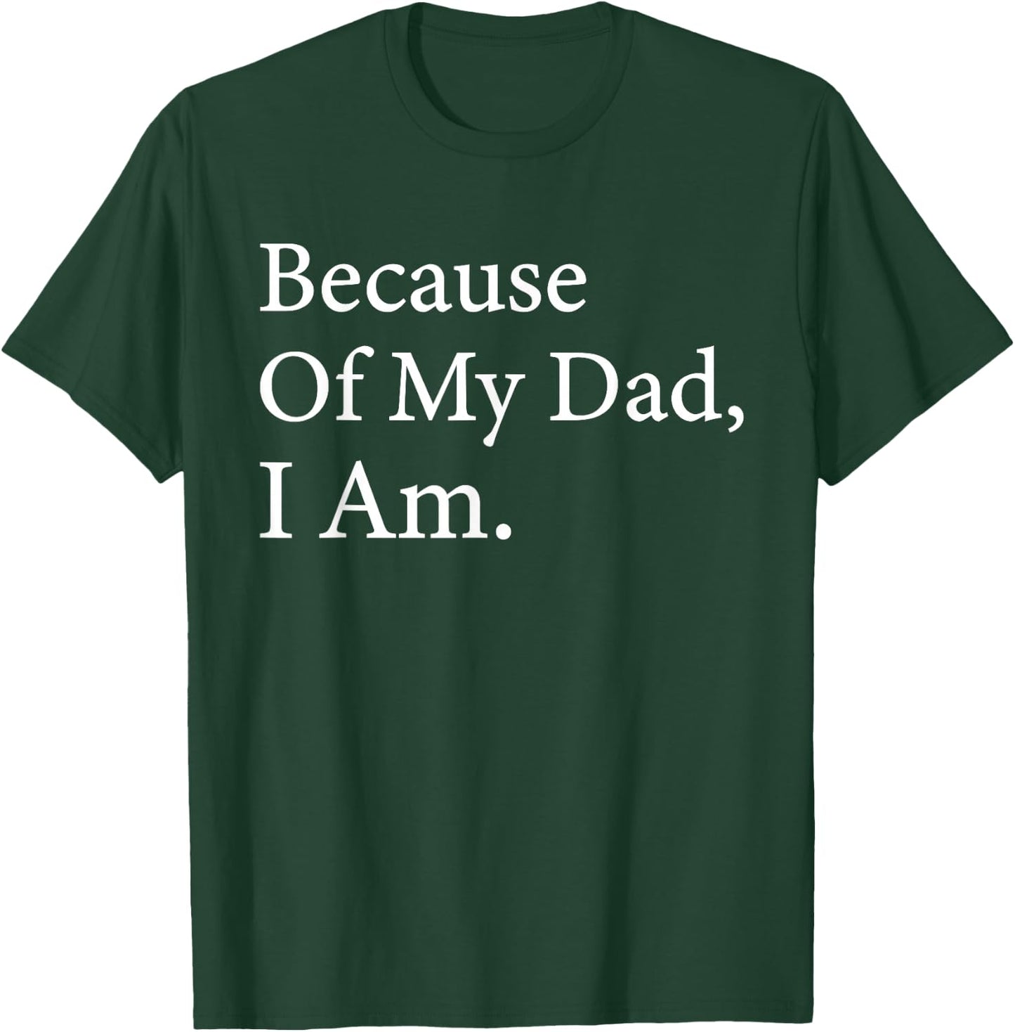 Because Of My Dad I Am Funny Father's Day For Dad T-Shirt - T-Shirt | Forest