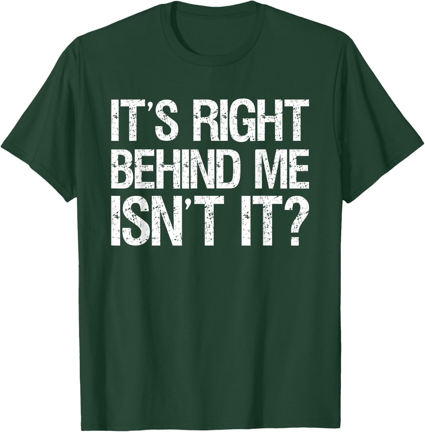 Its Right Behind Me Isnt It? T-Shirt - T-Shirt | Forest