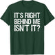 Its Right Behind Me Isnt It? T-Shirt - T-Shirt | Forest