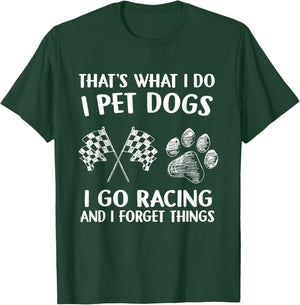 That's What I Do I Pet Dogs I go Racing And I Forget Things T-Shirt - T-Shirt | Forest