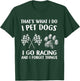 That's What I Do I Pet Dogs I go Racing And I Forget Things T-Shirt - T-Shirt | Forest